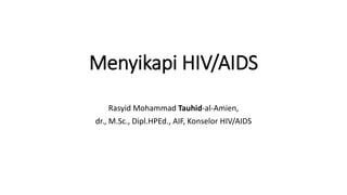 Menyikapi HIV/AIDS
Rasyid Mohammad Tauhid-al-Amien,
dr., M.Sc., Dipl.HPEd., AIF, Konselor HIV/AIDS
 