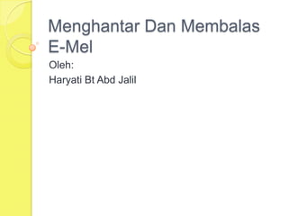 Menghantar Dan Membalas
E-Mel
Oleh:
Haryati Bt Abd Jalil
 