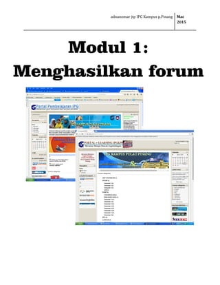 adnanomar jtp IPG Kampus p.Pinang Mac
2015
Modul 1:
Menghasilkan forum
 