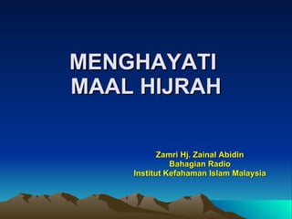 MENGHAYATI  MAAL HIJRAH Zamri Hj. Zainal Abidin Bahagian Radio Institut Kefahaman Islam Malaysia 