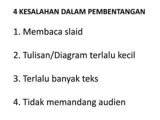 1. Membaca slaid
2. Tulisan/Diagram terlalu kecil
3. Terlalu banyak teks
4. Tidak memandang audien
4 KESALAHAN DALAM PEMBENTANGAN
 