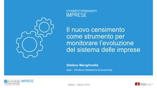 Il nuovo censimento
come strumento per
monitorare l’evoluzione
del sistema delle imprese
Stefano Menghinello
Istat – Direttore Statistiche Economiche
Milano – Marzo 2019
 