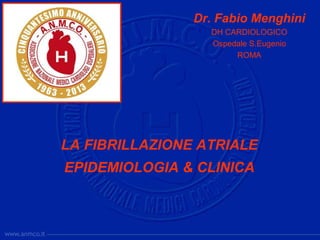 Dr. Fabio Menghini
                  DH CARDIOLOGICO
                  Ospedale S.Eugenio
                       ROMA




LA FIBRILLAZIONE ATRIALE
EPIDEMIOLOGIA & CLINICA
 