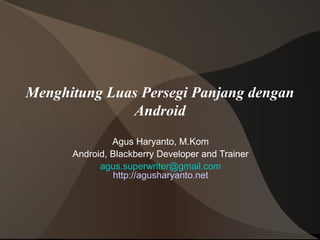 Menghitung Luas Persegi Panjang dengan
              Android
               Agus Haryanto, M.Kom
      Android, Blackberry Developer and Trainer
            agus.superwriter@gmail.com
               http://agusharyanto.net
 