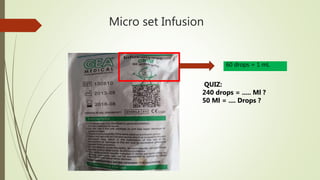 Micro set Infusion
60 drops = 1 mL
QUIZ:
240 drops = ..... Ml ?
50 Ml = .... Drops ?
 