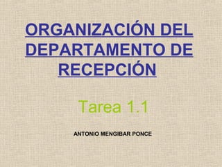 ORGANIZACIÓN DEL
DEPARTAMENTO DE
   RECEPCIÓN

     Tarea 1.1
    ANTONIO MENGIBAR PONCE
 