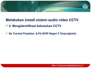 Melakukan install sistem audio video CCTV ,[object Object],[object Object],http://www.yusrizalpanjaitan.co.cc/ 