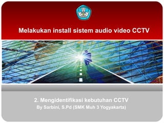 Melakukan install sistem audio video CCTV

2. Mengidentifikasi kebutuhan CCTV
By Sarbini, S.Pd (SMK Muh 3 Yogyakarta)

 