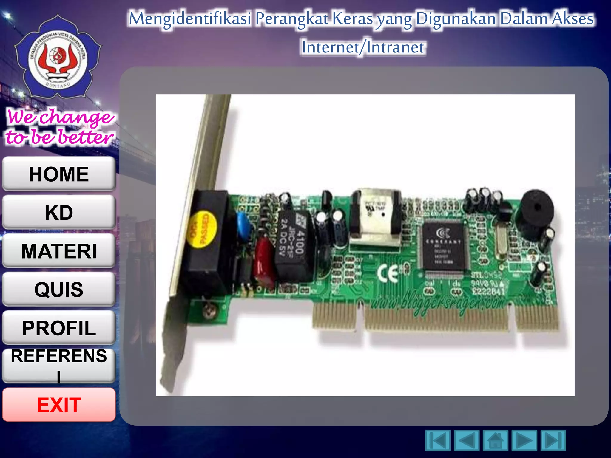 We change 
to be better 
HOME 
KD 
MATERI 
QUIS 
PROFIL 
EXIT 
Mengidentifikasi Perangkat Keras yang Digunakan Dalam Akses 
Internet/Intranet 
REFERENS 
I 
 