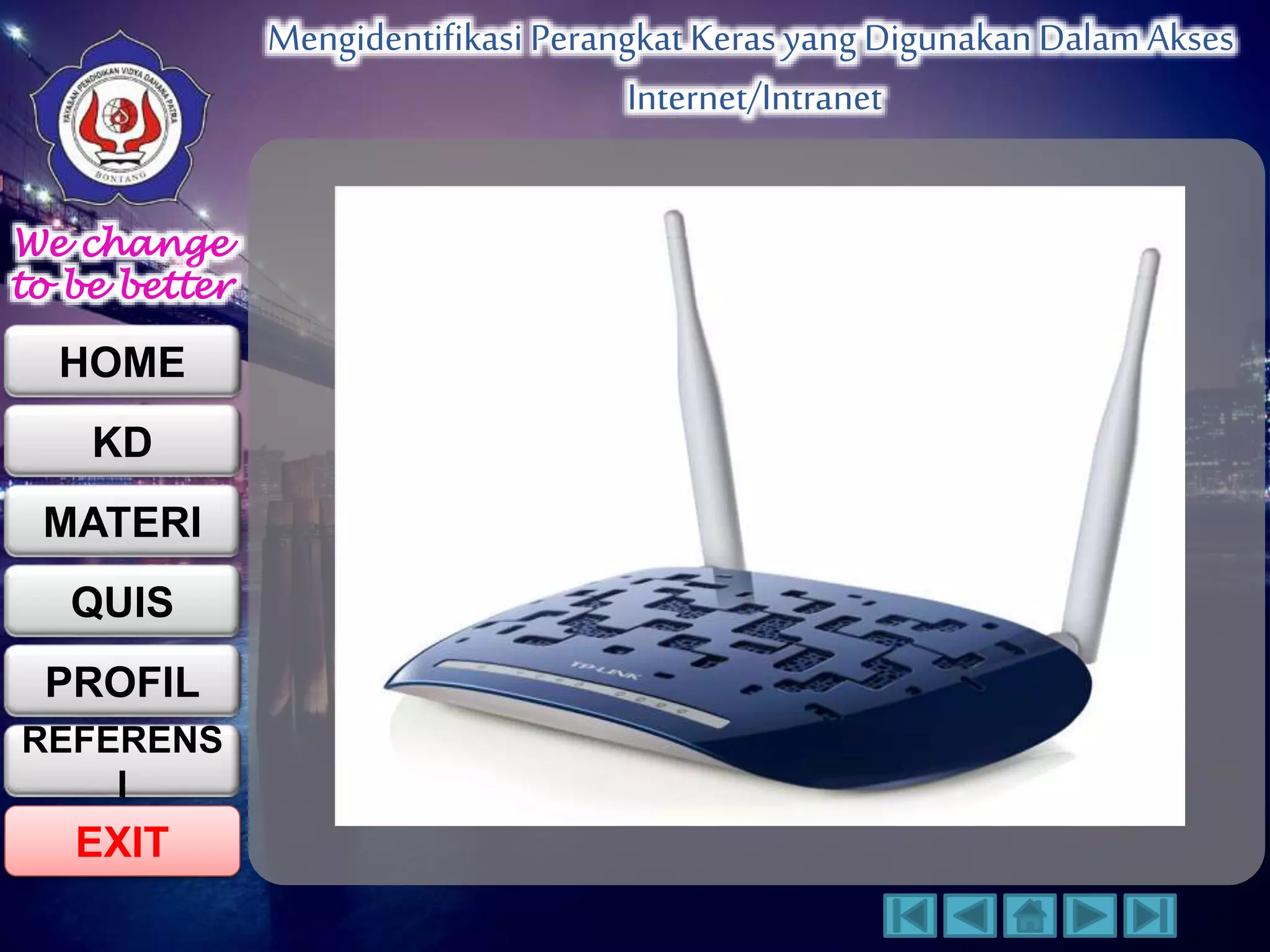 We change 
to be better 
HOME 
KD 
MATERI 
QUIS 
PROFIL 
EXIT 
Mengidentifikasi Perangkat Keras yang Digunakan Dalam Akses 
Internet/Intranet 
REFERENS 
I 
 