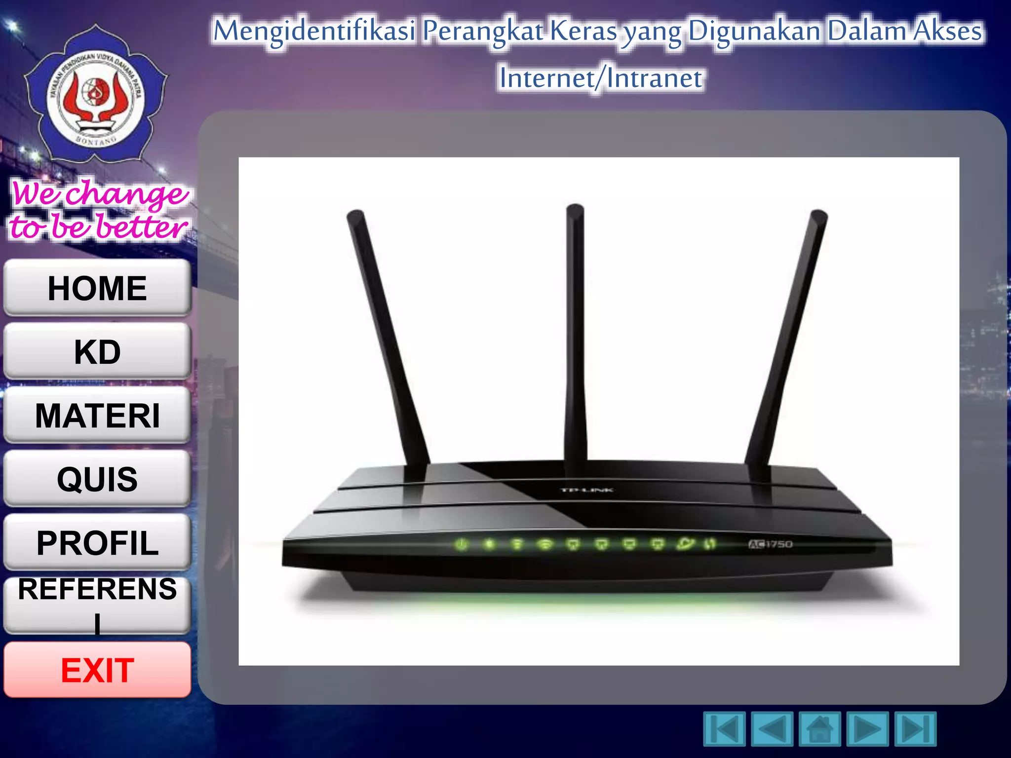 We change 
to be better 
HOME 
KD 
MATERI 
QUIS 
PROFIL 
EXIT 
Mengidentifikasi Perangkat Keras yang Digunakan Dalam Akses 
Internet/Intranet 
REFERENS 
I 
 