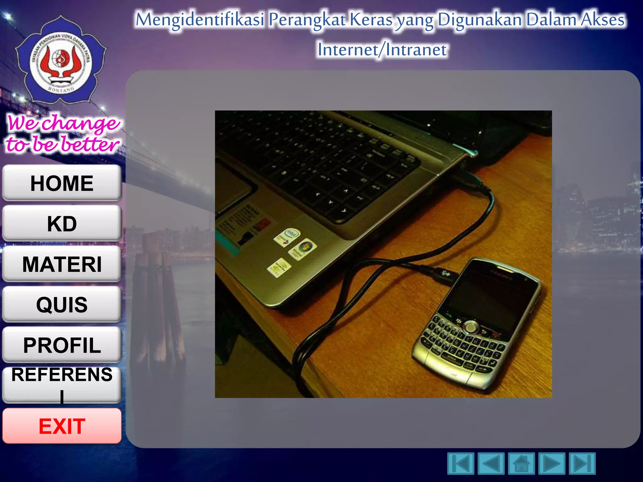 We change 
to be better 
HOME 
KD 
MATERI 
QUIS 
PROFIL 
EXIT 
Mengidentifikasi Perangkat Keras yang Digunakan Dalam Akses 
Internet/Intranet 
REFERENS 
I 
 