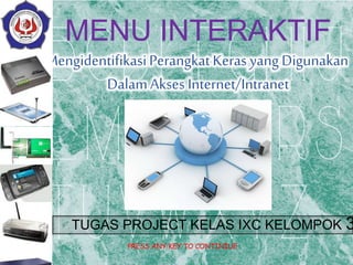 MENU INTERAKTIF 
Mengidentifikasi Perangkat Keras yang Digunakan 
Dalam Akses Internet/Intranet 
TUGAS PROJECT KELAS IXC KELOMPOK 3 
PRESS ANY KEY TO CONTINIUE 
 