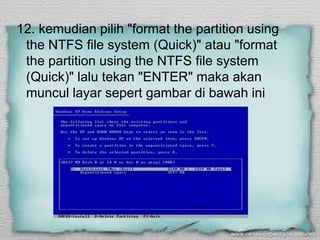 12. kemudian pilih "format the partition using
 the NTFS file system (Quick)" atau "format
 the partition using the NTFS file system
 (Quick)" lalu tekan "ENTER" maka akan
 muncul layar sepert gambar di bawah ini
 
