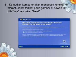 31. Kemudian komputer akan mengecek koneksi ke
 internet, seprti terlihat pada gambar di bawah ini,
 pilih "Yes" lalu tekan "Next"
 