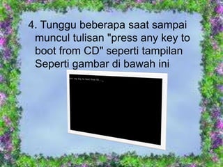 4. Tunggu beberapa saat sampai
 muncul tulisan "press any key to
 boot from CD" seperti tampilan
 Seperti gambar di bawah ini
 