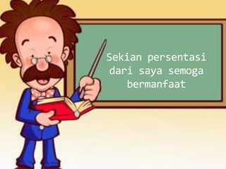 Sekian persentasi
dari saya semoga
   bermanfaat
 