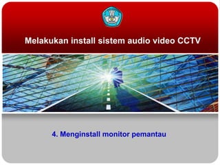 Melakukan install sistem audio video CCTV

4. Menginstall monitor pemantau

 