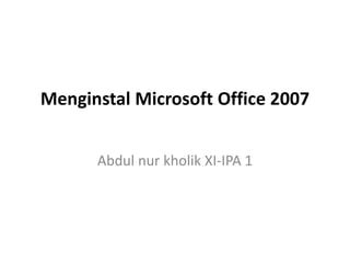 Menginstal Microsoft Office 2007


      Abdul nur kholik XI-IPA 1
 