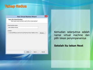 Kemudian selanjutnya adalah
namai virtual machine dan
pilih lokasi penyimpanannya
Setelah itu tekan Next
 