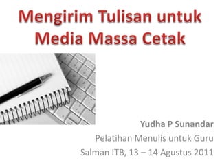 Mengirim Tulisan untuk Media Massa Cetak Yudha P Sunandar Pelatihan Menulis untuk Guru Salman ITB, 13 – 14 Agustus 2011 