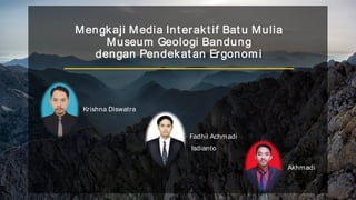 Mengkaji Media Int erakt if Bat u Mulia
Museum Geologi Bandung
dengan Pendekat an Ergonomi
Krishna Diswatra
Fadhil Achmadi
Isdianto
Akhmadi
 