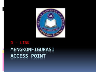 MENGKONFIGURASI
ACCESS POINT
D - LINK
 