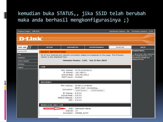 kemudian buka STATUS,, jika SSID telah berubah
maka anda berhasil mengkonfigurasinya ;)
 