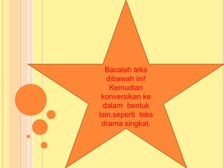 Bacalah teks
dibawah ini!
Kemudian
konversikan ke
dalam bentuk
lain,seperti teks
drama singkat.
 