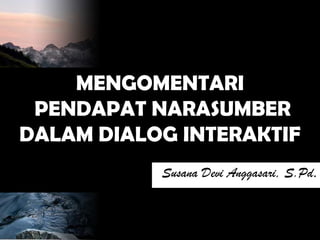 MENGOMENTARI
PENDAPAT NARASUMBER
DALAM DIALOG INTERAKTIF
Susana Devi Anggasari, S.Pd.

 
