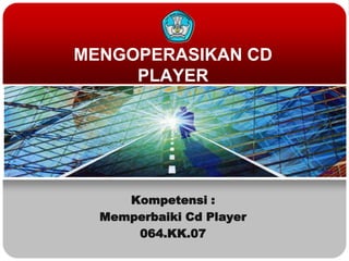 MENGOPERASIKAN CD
     PLAYER




     Kompetensi :
  Memperbaiki Cd Player
      064.KK.07
 