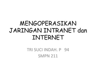 MENGOPERASIKAN JARINGAN INTRANET dan INTERNET TRI SUCI INDAH. P  94 SMPN 211 