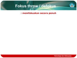 Fokus throw / defokus
: memfokuskan secara penuh

Teknologi dan Rekayasa

 