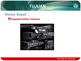 TUJUAN
Siswa dapat :
Mengoperasikan kamera

Teknologi dan Rekayasa

 