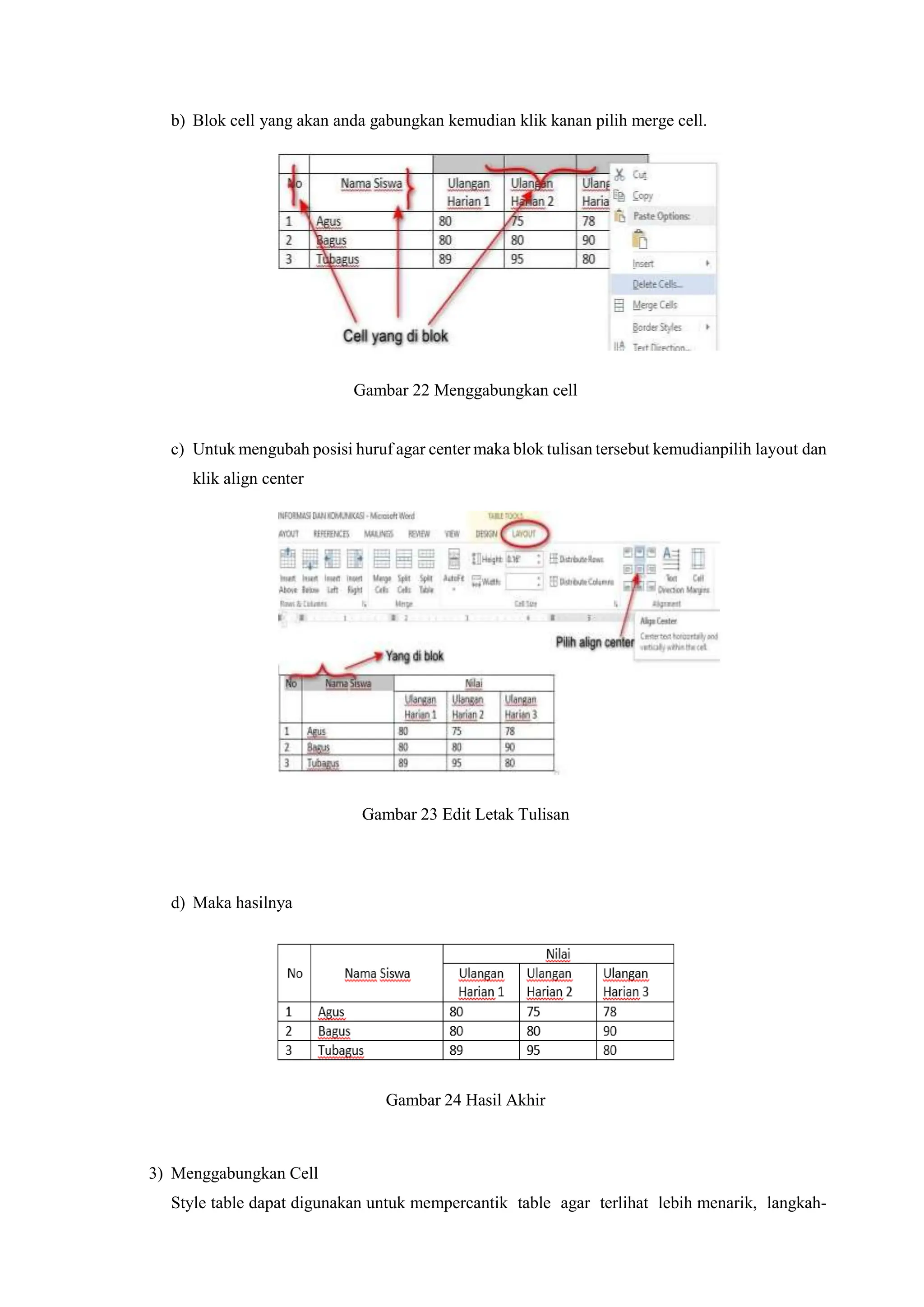 b) Blok cell yang akan anda gabungkan kemudian klik kanan pilih merge cell.
Gambar 22 Menggabungkan cell
c) Untuk mengubah posisi huruf agar center maka blok tulisan tersebut kemudianpilih layout dan
klik align center
Gambar 23 Edit Letak Tulisan
d) Maka hasilnya
Gambar 24 Hasil Akhir
3) Menggabungkan Cell
Style table dapat digunakan untuk mempercantik table agar terlihat lebih menarik, langkah-
 