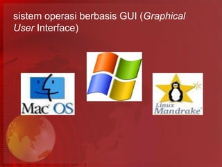 sistem operasi berbasis GUI (Graphical
User Interface)
 