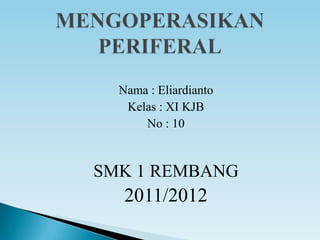 Nama : Eliardianto
   Kelas : XI KJB
      No : 10


SMK 1 REMBANG
   2011/2012
 