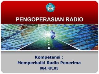 PENGOPERASIAN RADIO




      Kompetensi :
Memperbaiki Radio Penerima
        064.KK.05
 