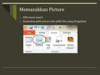 Memasukkan Picture
 Klik menu insert
 Kemudian pilih picture dan pilih foto yang diinginkan
 