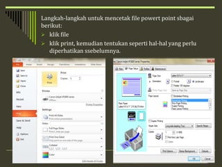 Langkah-langkah untuk mencetak file powert point sbagai
berikut:
 klik file
 klik print, kemudian tentukan seperti hal-hal yang perlu
diperhatikan ssebelumnya.
 