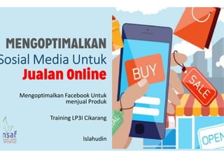 MENGOPTIMALKAN
Sosial Media Untuk
Jualan Online
Mengoptimalkan Facebook Untuk
menjual Produk
Training LP3I Cikarang
Islahudin
 