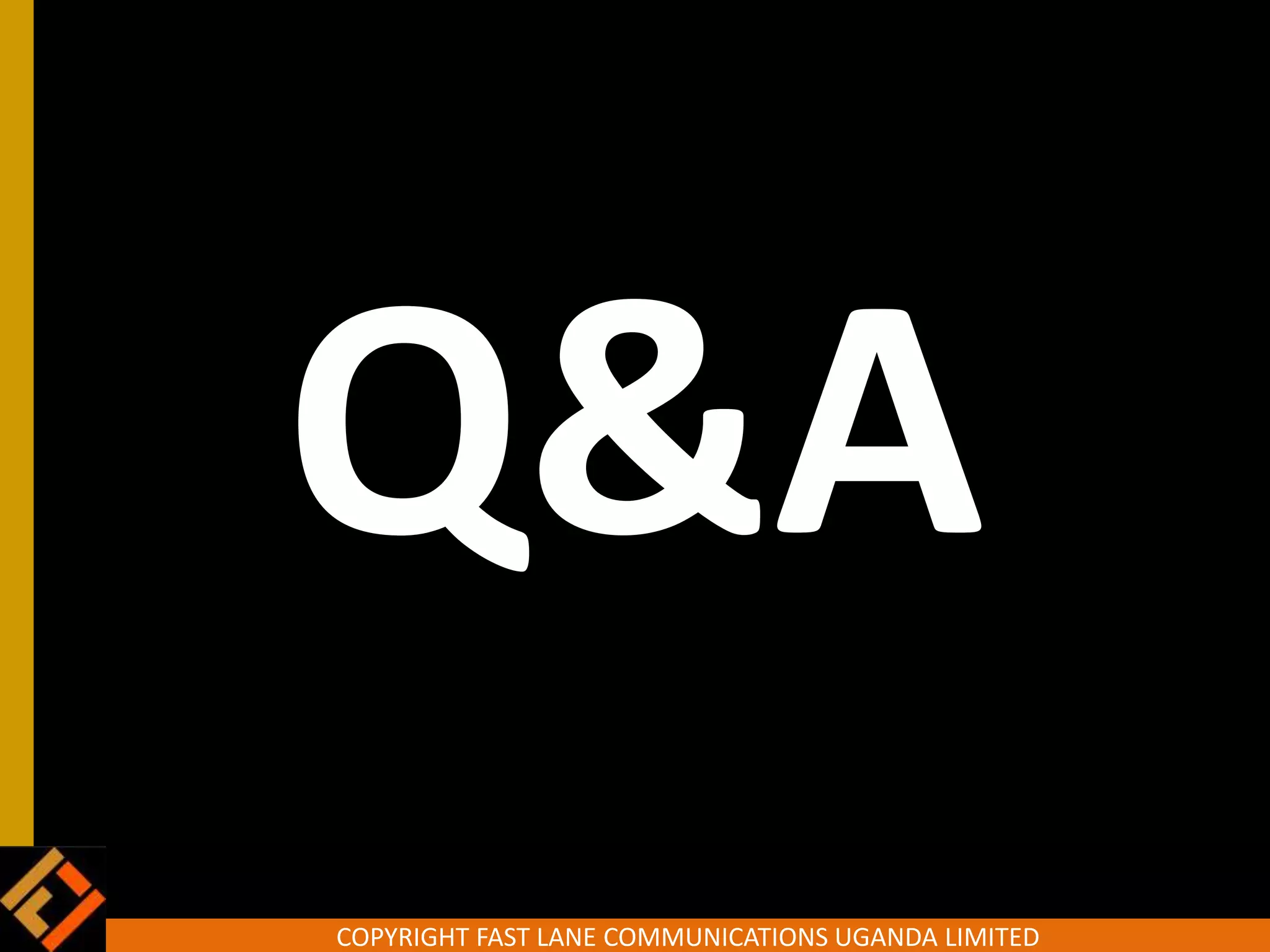 COPYRIGHT FAST LANE COMMUNICATIONS UGANDA LIMITED
Q&A
 