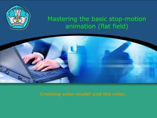 Mastering the basic stop-motion
        animation (flat field)




Creating color model and the color.
 
