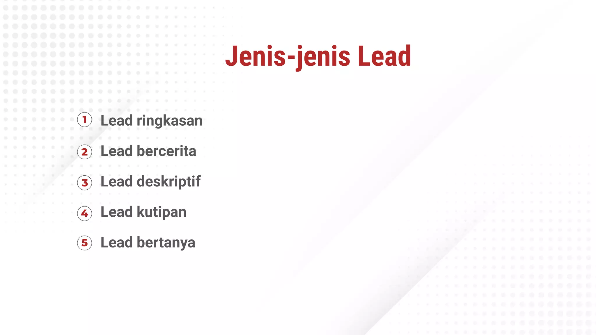 Jenis-jenis Lead
Lead ringkasan
Lead bercerita
Lead deskriptif
Lead kutipan
Lead bertanya
 