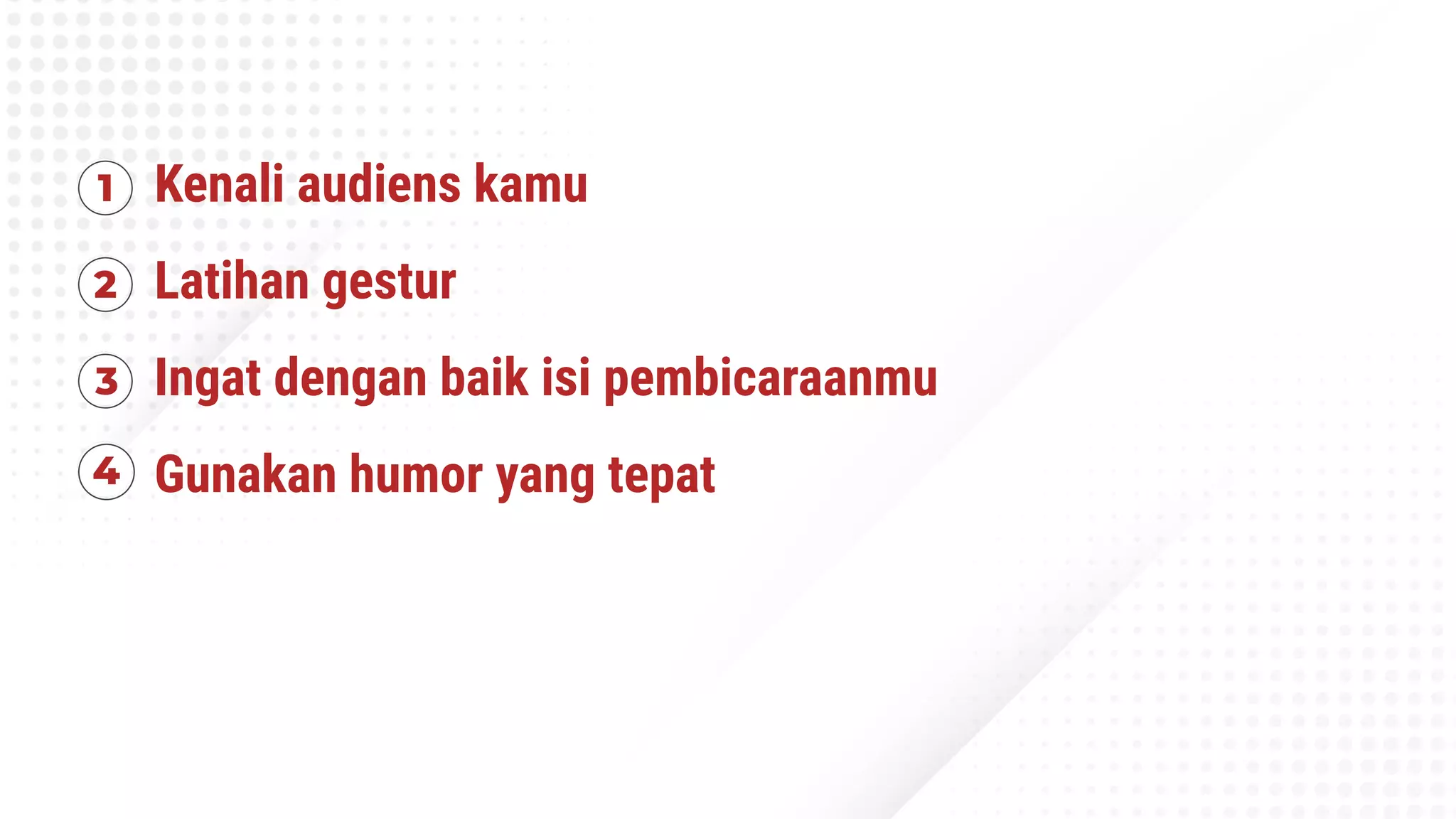 Kenali audiens kamu
Latihan gestur
Ingat dengan baik isi pembicaraanmu
Gunakan humor yang tepat
 