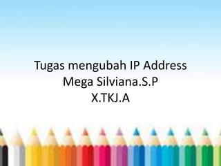 Tugas mengubah IP Address
Mega Silviana.S.P
X.TKJ.A
 