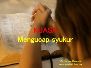 KUASA
Mengucap syukur
Ps Hendra Kasenda
www.gerejavictory.org
 