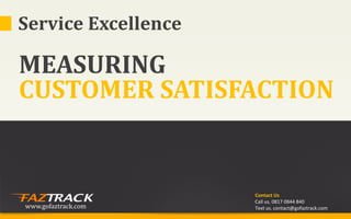 Service Excellence

MEASURING
CUSTOMER SATISFACTION


                     Contact Us
                     Call us. 0817 0844 840
www.gofaztrack.com   Text us. contact@gofaztrack.com
 