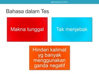 Bahasa dalam Tes
Makna tunggal Tak menjebak
Hindari kalimat
yg banyak
menggunakan
ganda negatif
@iwanpranoto © 2014
 