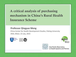 A critical analysis of purchasing
mechanism in China’s Rural Health
Insurance Scheme
Professor Qingyue Meng
China Center for Health Development Studies, Peking University
iHEA, Milan; 15 July, 2015
 